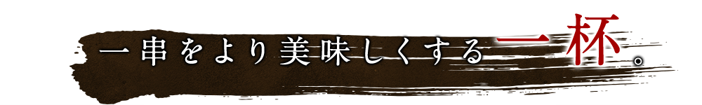 一串をより美味しくする一杯 。