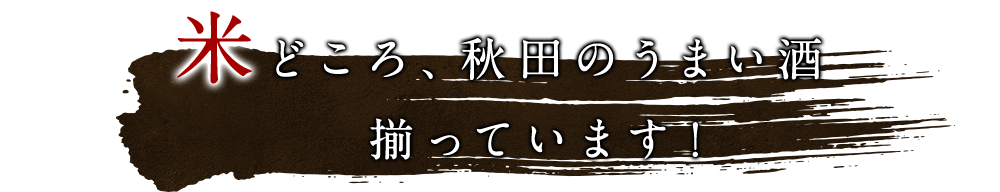 米どころ、秋田のうまい酒揃っています！