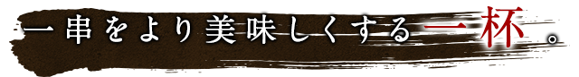 一串をより美味しくする一杯 。