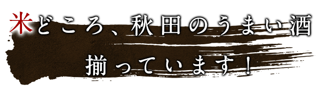 米どころ、秋田のうまい酒揃っています！